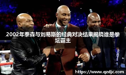 2002年泰森与刘易斯的经典对决结果揭晓谁是拳坛霸主
