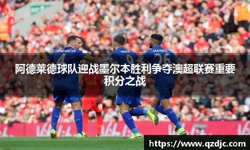 阿德莱德球队迎战墨尔本胜利争夺澳超联赛重要积分之战